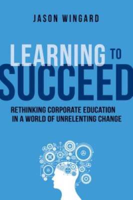 Learning to Succeed: Rethinking Corporate Education in a World of Un - VERY GOOD