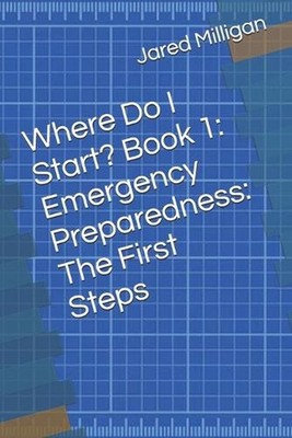Where Do I Start? Book 1: Emergency Preparedness: The First Steps by Jared Milli