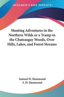 Hunting Adventures In The Northern Wilds Or A Tramp In The Chateaugay Woods,...