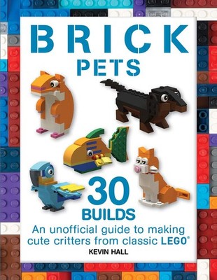 Brick Pets: 30 Builds: An unofficial guide to making cute critters from clas...