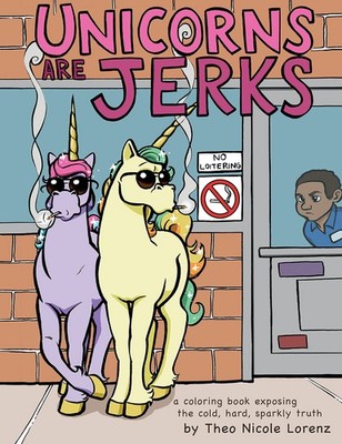 Unicorns Are Jerks: A Funny Adult Coloring Book Exposing the Cold, Hard, Spa...