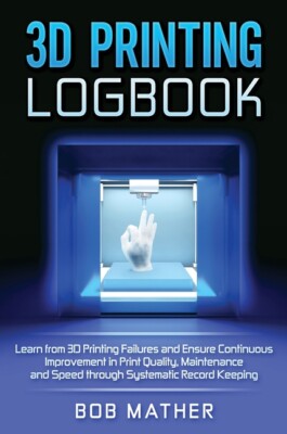 3D Printing Logbook: Learn From 3D Printing Failures And Ensure Continuous ...