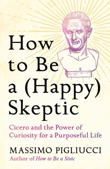 How to Be a (Happy) Skeptic by Massimo Pigliucci Hardback
