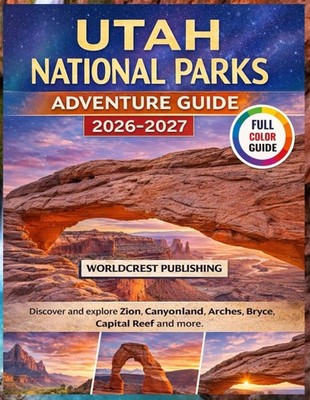 UTAH NATIONAL PARKS ADVENTURE GUIDE (2026-2027): Discover and explore Zion, Cany