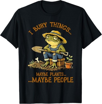 I Bury Things Maybe Plants Maybe People Funny Frog Gardening T-Shirt