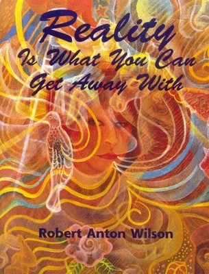 REALITY IS WHAT YOU CAN GET AWAY WITH By Robert Anton Wilson Excellent Condition