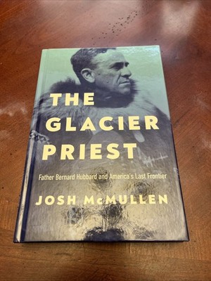 The Glacier Priest: Father Bernard Hubbard and America s Last Frontier HC  A17