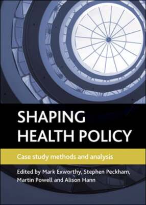 Shaping Health Policy: Case Study Methods and Analysis by Mark Exworthy: Used