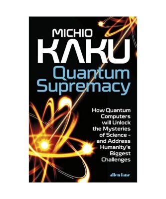 Quantum Supremacy: How Quantum Computers will Unlock the Mysteries of Science - 