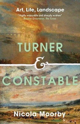 Turner and Constable: Art, Life, Landscape: Art, Life, Landscape, Moorby, Nicola