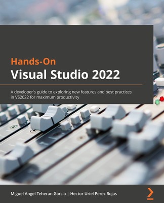 Hands-On Visual Studio 2022: A developer's guide to exploring new features a...
