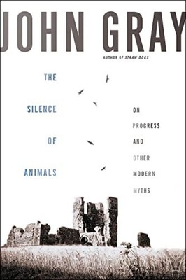 The Silence of Animals: On Progress and Other Modern M... by Gray, John Hardback