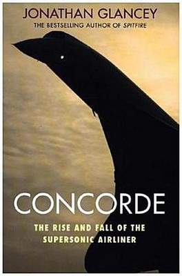Concorde: The Rise and Fall of the Supersonic Airliner Jonathan Glancey