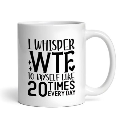 I Whisper WTF To Myself Like Times 20 Every Day #2 - Funny Sarcastic Mug