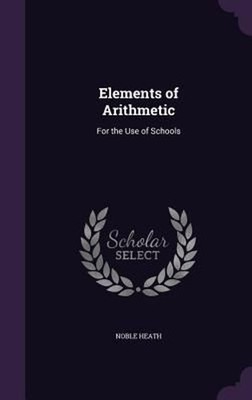 Elements of Arithmetic: For the Use of Schools by Noble Heath (English) Hardcove