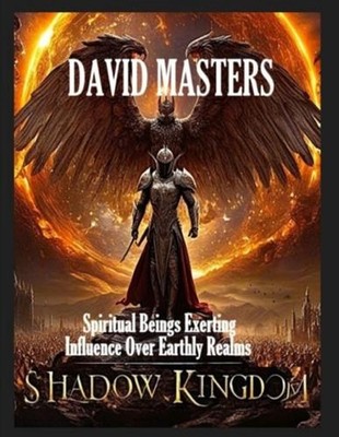 Shadow Kingdom: Spiritual Beings Exerting Influence Over Earthly Realms by David