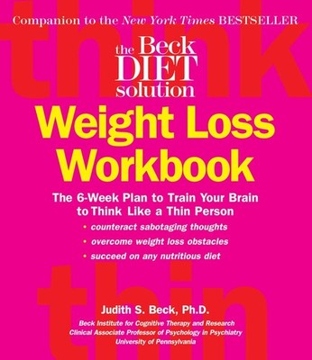 Beck Diet Solution Weight Loss Workbook: The 6-week Plan to Train Your Brain...