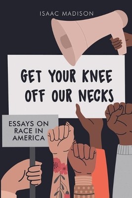 Get Your Knee Off Our Necks: Essays on Race in America by Isaac Madison Paperbac