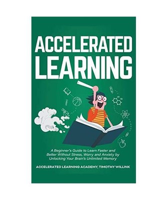 Accelerated Learning: A Beginner's Guide to Learn Faster and Better Without Stre