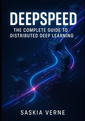Deepspeed: THE COMPLETE GUIDE TO DISTRIBUTED DEEP LEARNING: Train large models e