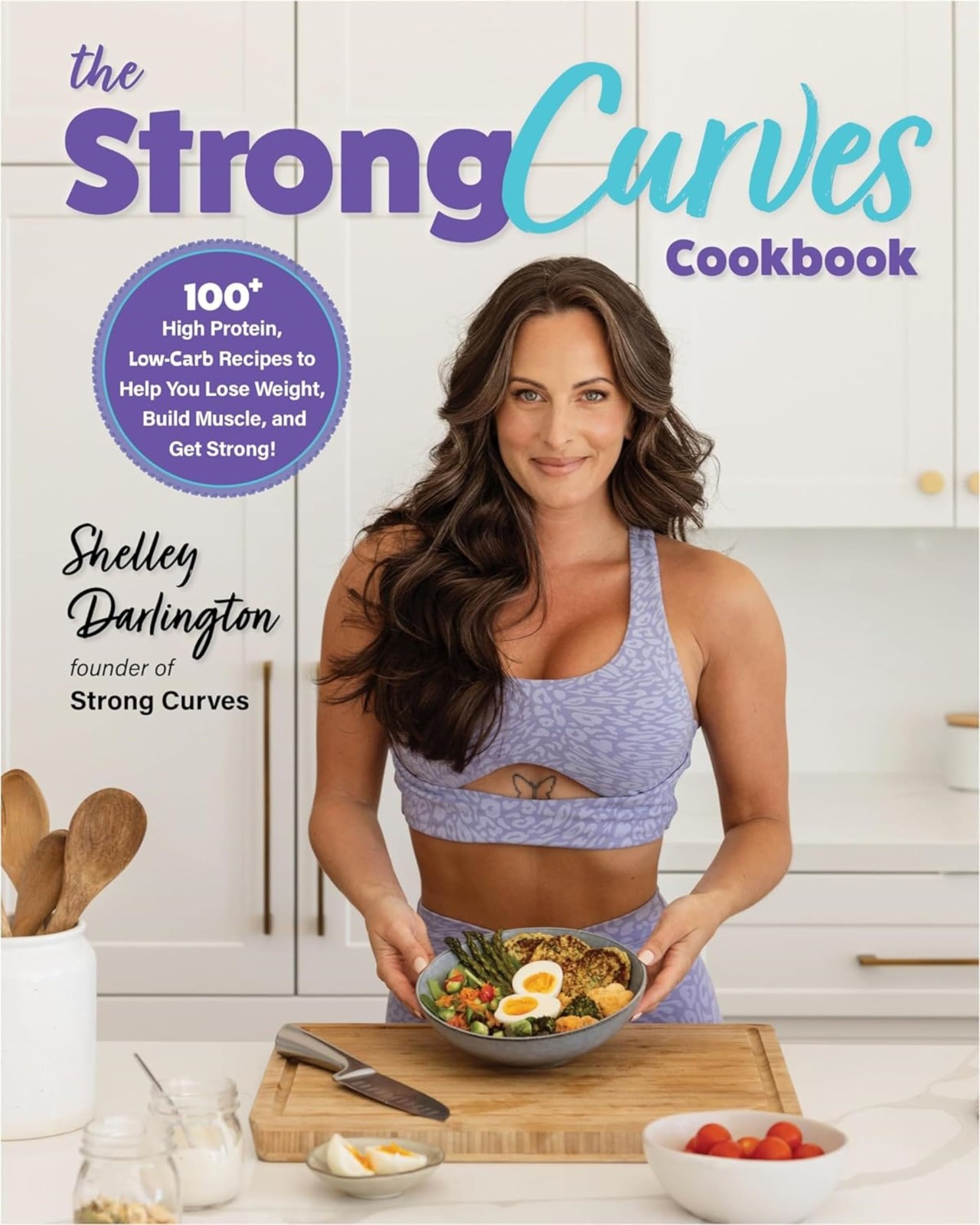 The Strong Curves Cookbook: 100+ High-Protein, Low-Carb Recipes