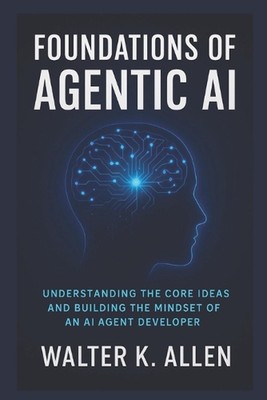 Foundations of Agentic AI: Understanding the Core Ideas and Building the Mindset