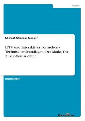 IPTV und Interaktives Fernsehen - Technische Grundlagen, Der Markt, Die Zukunfts