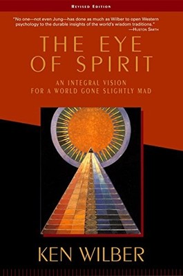 The Eye of Spirit: An Integral Vision for a World Gone Slightly Mad by Wilber,