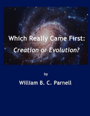 Which Really Came First: Creation or Evolution? William B.C. Parnell New Book