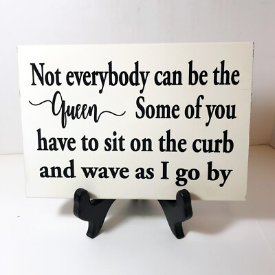 Not everybody can be queen some have sit curb wave as I go by sign gift friend