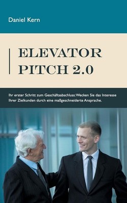 Elevator Pitch 2.0: Ihr erster Schritt zum Gesch?ftsabschluss: Wecken Sie das In