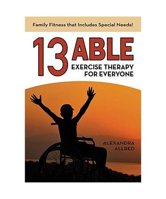 13 Able: Exercise Therapy for Everyone: Family Fitness that Includes Special Nee