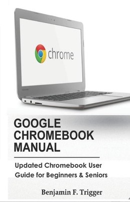 Google Chromebook Manual: Updated Chromebook User Guide for Beginners & Seniors 