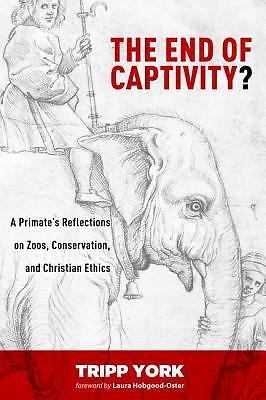 The End of Captivity?: A Primate's Reflections on Zoos, Conservation, and...
