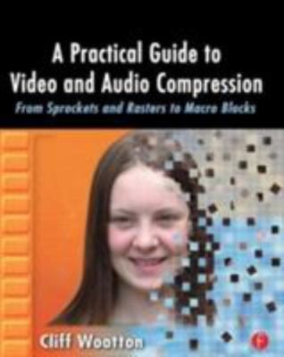 A Practical Guide to Video and Audio Compression: From Sprockets and Rasters...