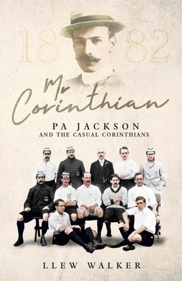 Mr Corinthian: Pa Jackson and the Casual Corinthians by Llew Walker HARDBACK