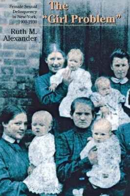 THE GIRL PROBLEM: FEMALE SEXUAL DELINQUENCY IN NEW YORK, By Ruth M. Alexander VG