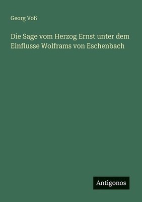 Die Sage vom Herzog Ernst unter dem Einflusse Wolframs von Eschenbach by Georg V
