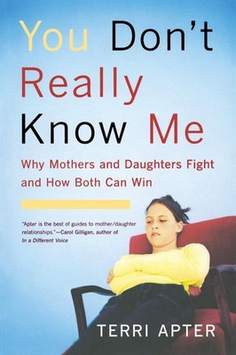 You Don't Really Know Me: Why Mothers and Daughters Fight and How Both Can W...