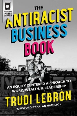 The Antiracist Business Book: An Equity Centered Approach to Work, Wealth, a...