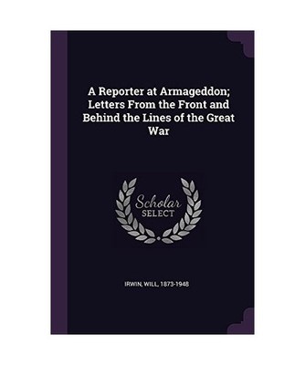 A Reporter at Armageddon; Letters From the Front and Behind the Lines of the Gre