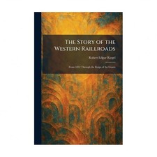 The Story of the Western Raillroads: From 1852 Through the Reign of the Giants