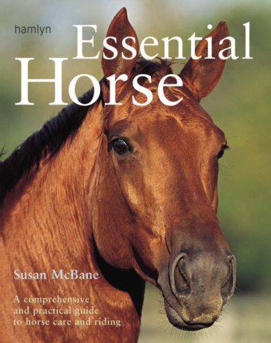 Essential Horse: A Comprehensive and Practical Guide to Horse Care and Riding B