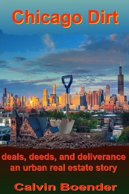 CHICAGO DIRT: DEALS, DEEDS, AND DELIVERANCE AN URBAN REAL By Calvin Boender *VG*