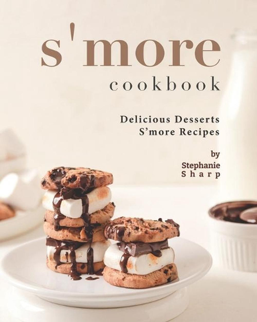 S'more Cookbook by Stephanie Sharp – Easy Dessert Recipes for Classic & Creative S'mores  