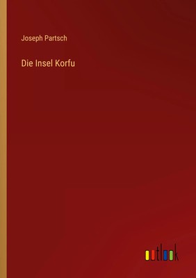 Die Insel Korfu Joseph Partsch Taschenbuch 108 S. Deutsch 2023 Outlook Verlag