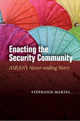 Enacting the Security Community: ASEAN's Never-ending Story by St?phanie Martel