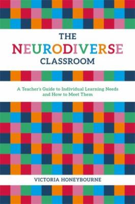 The Neurodiverse Classroom: A Teacher's Guide to Individual Learning Needs and 