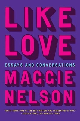 Like Love: Essays and Conversations by Maggie Nelson Paperback Book
