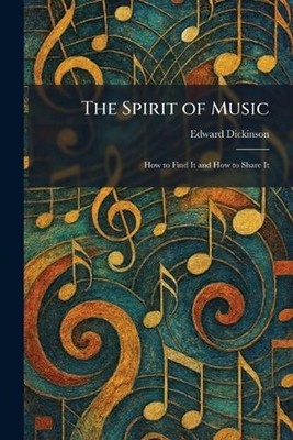 The Spirit of Music: How to Find It and How to Share It by Edward Dickinson Pape